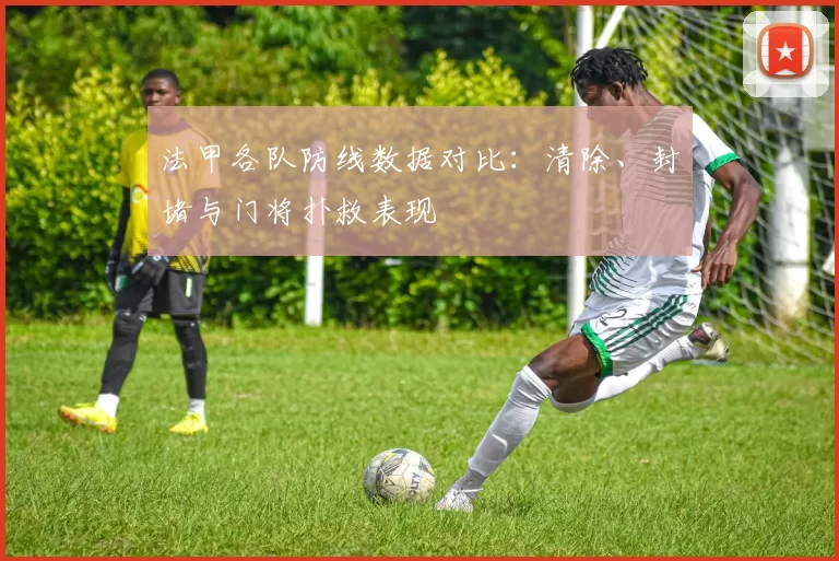 法甲各队防线数据对比：清除、封堵与门将扑救表现