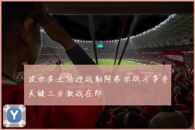 波尔多主场迎战勒阿弗尔双方争夺关键三分激战在即
