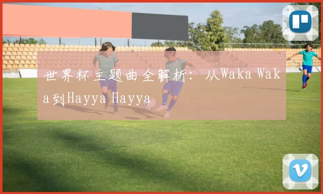 世界杯主题曲全解析：从Waka Waka到Hayya Hayya