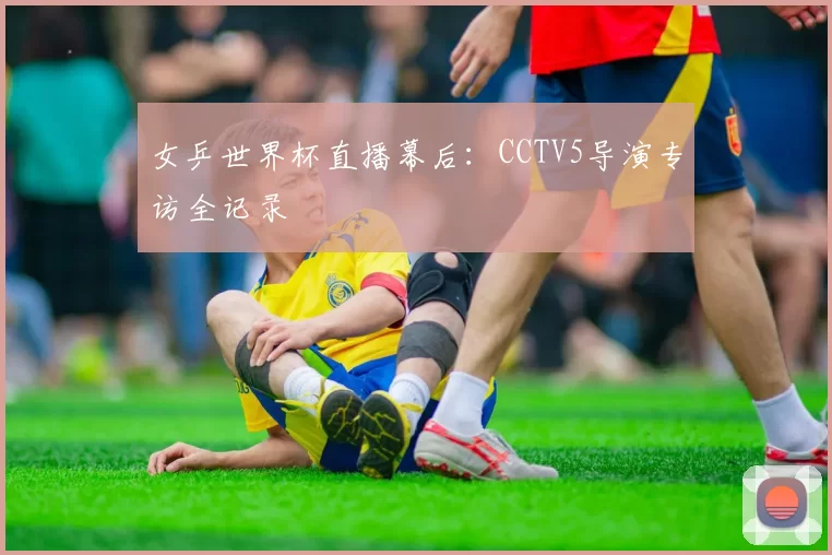 女乒世界杯直播幕后：CCTV5导演专访全记录