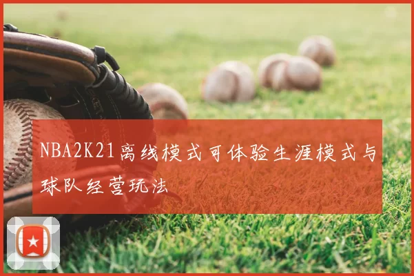NBA2K21离线模式可体验生涯模式与球队经营玩法