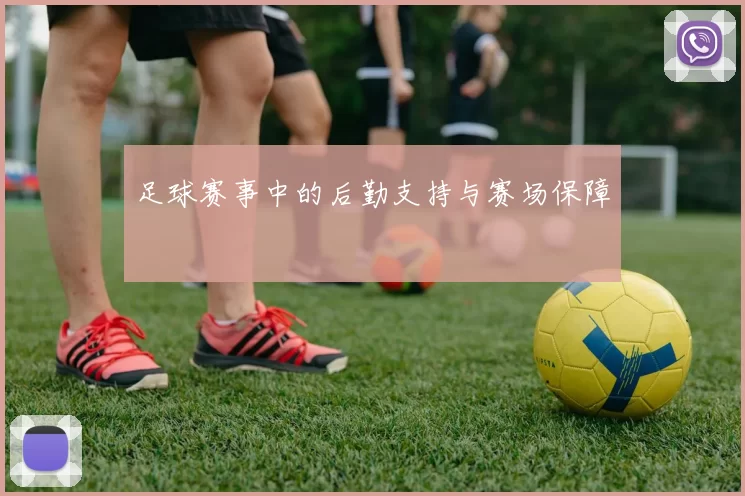 足球赛事中的后勤支持与赛场保障