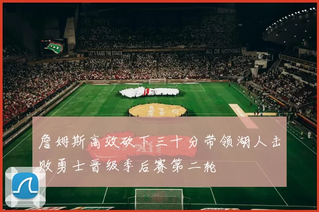 詹姆斯高效砍下三十分带领湖人击败勇士晋级季后赛第二轮