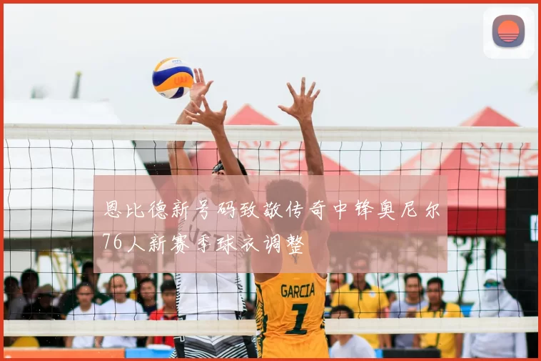 恩比德新号码致敬传奇中锋奥尼尔76人新赛季球衣调整