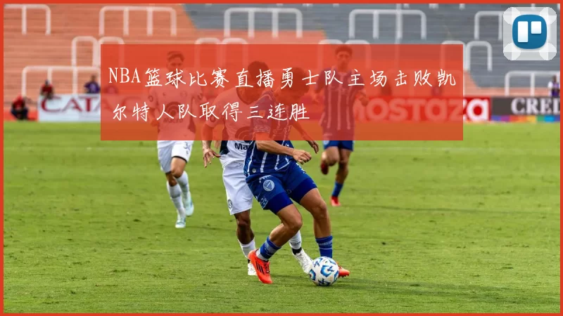 NBA篮球比赛直播勇士队主场击败凯尔特人队取得三连胜