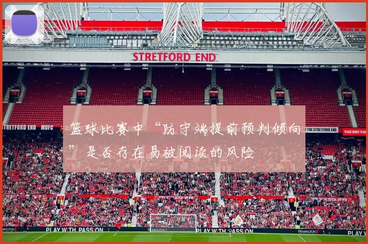 篮球比赛中“防守端提前预判倾向”是否存在易被阅读的风险