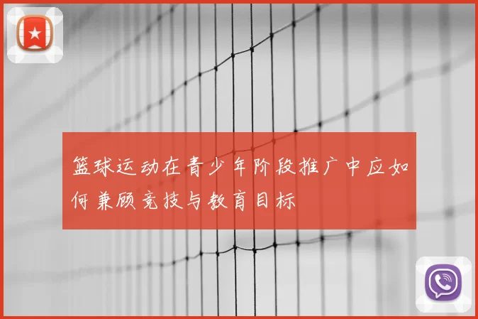 篮球运动在青少年阶段推广中应如何兼顾竞技与教育目标