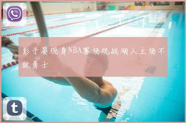 彭于晏现身NBA赛场观战湖人主场不敌勇士