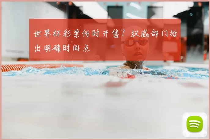 世界杯彩票何时开售?权威部门给出明确时间点