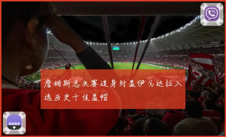 詹姆斯总决赛追身封盖伊戈达拉入选历史十佳盖帽