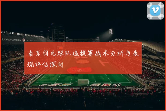 南京羽毛球队选拔赛战术分析与表现评估探讨