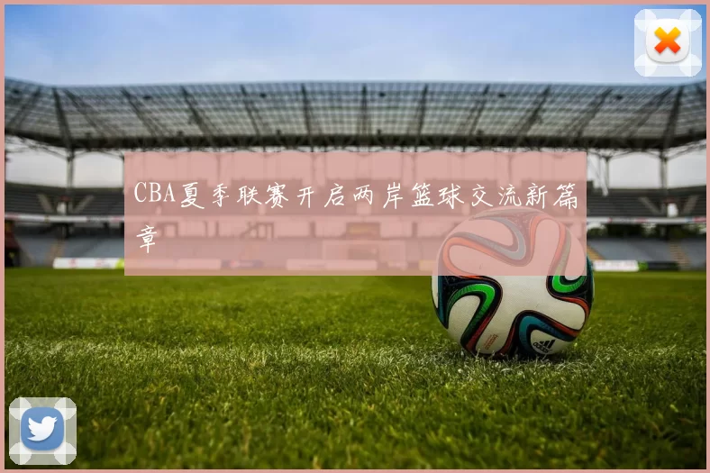 CBA夏季联赛开启两岸篮球交流新篇章