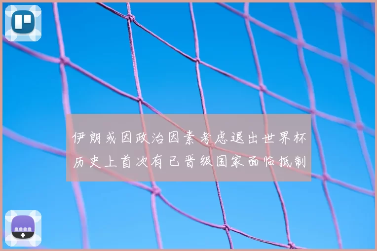 伊朗或因政治因素考虑退出世界杯历史上首次有已晋级国家面临抵制风险