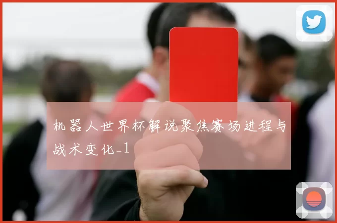 机器人世界杯解说聚焦赛场进程与战术变化_1
