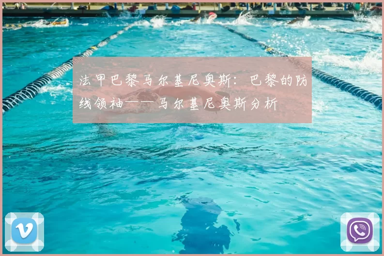 法甲巴黎马尔基尼奥斯：巴黎的防线领袖——马尔基尼奥斯分析