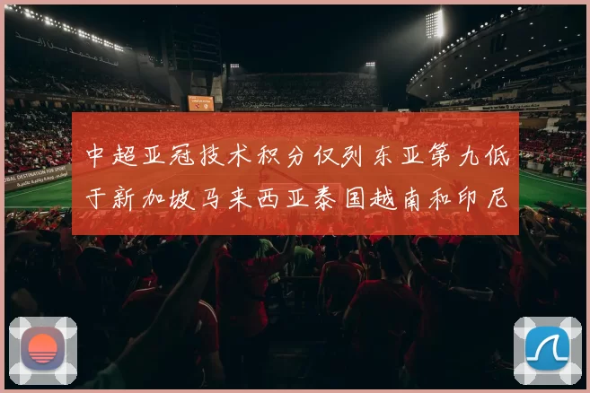 中超亚冠技术积分仅列东亚第九低于新加坡马来西亚泰国越南和印尼