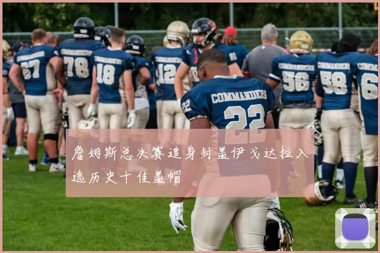 詹姆斯总决赛追身封盖伊戈达拉入选历史十佳盖帽