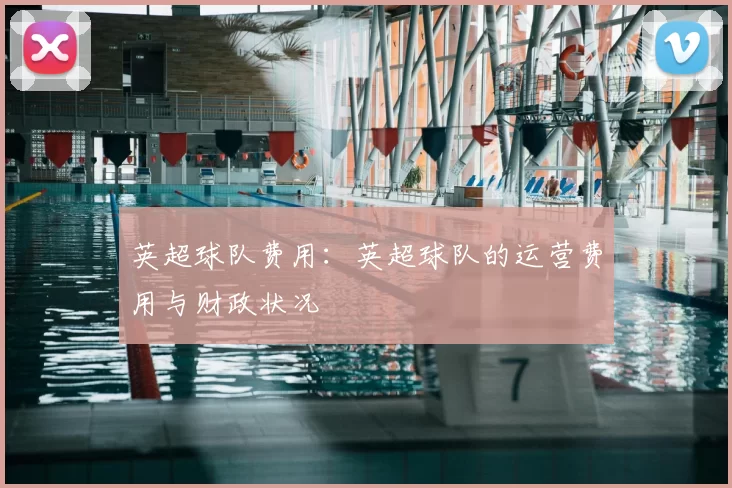 英超球队费用：英超球队的运营费用与财政状况