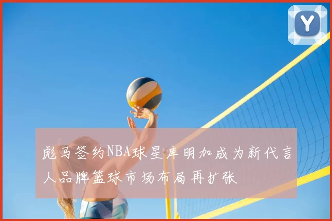 彪马签约NBA球星库明加成为新代言人品牌篮球市场布局再扩张