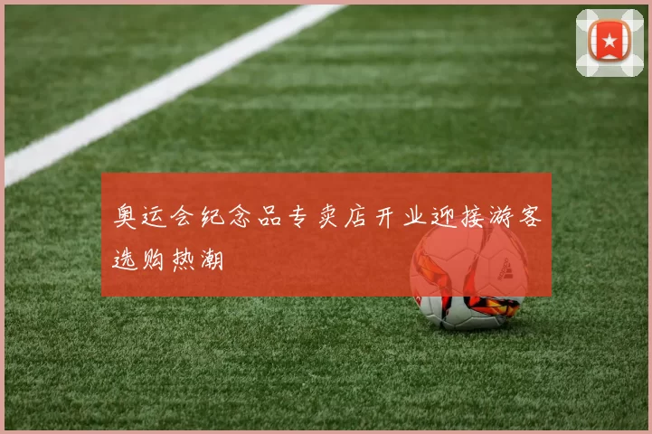 奥运会纪念品专卖店开业迎接游客选购热潮