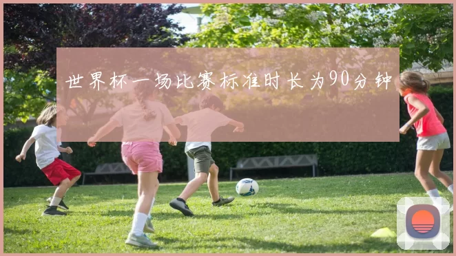 世界杯一场比赛标准时长为90分钟