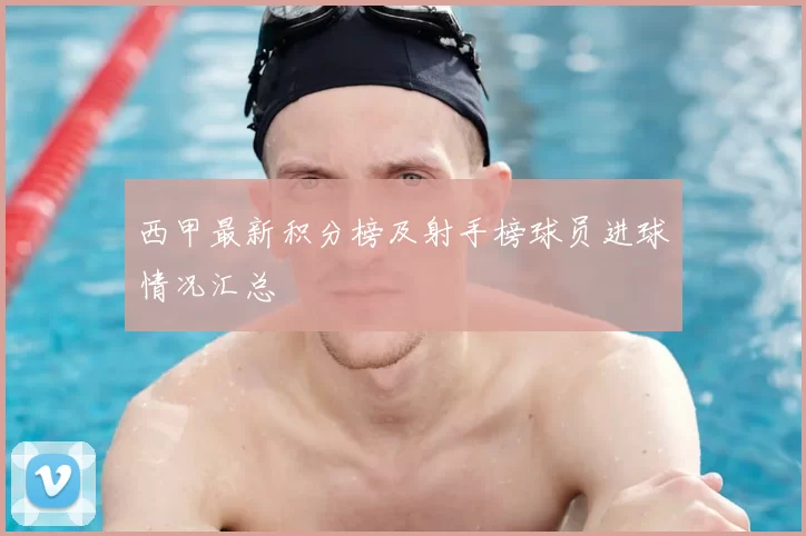 西甲最新积分榜及射手榜球员进球情况汇总