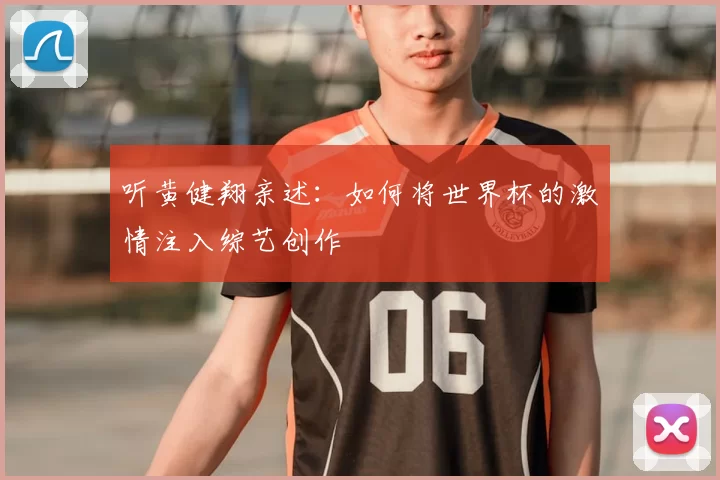 听黄健翔亲述：如何将世界杯的激情注入综艺创作