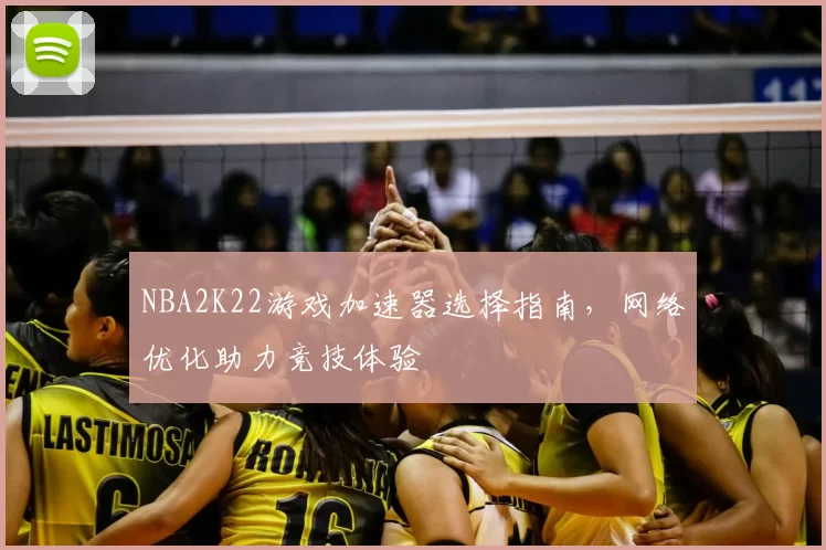 NBA2K22游戏加速器选择指南,网络优化助力竞技体验