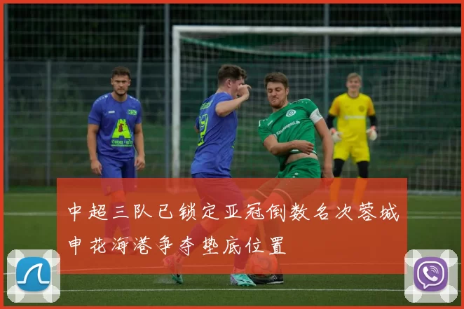 中超三队已锁定亚冠倒数名次蓉城申花海港争夺垫底位置