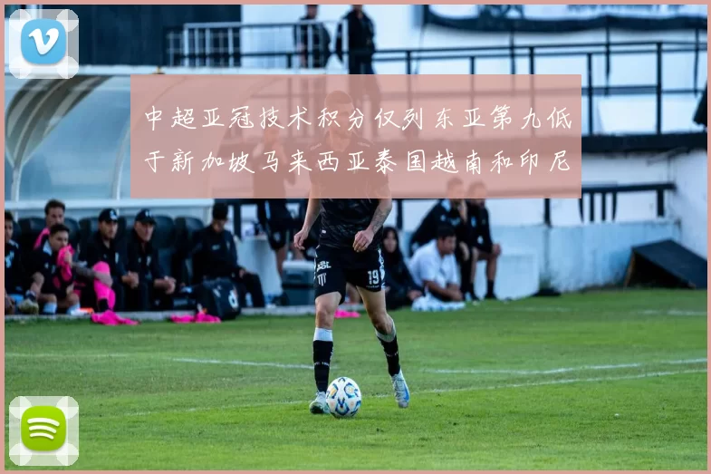 中超亚冠技术积分仅列东亚第九低于新加坡马来西亚泰国越南和印尼