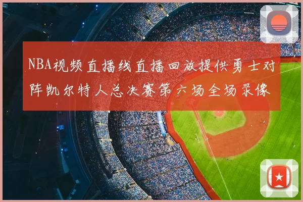 NBA视频直播线直播回放提供勇士对阵凯尔特人总决赛第六场全场录像与精彩集锦
