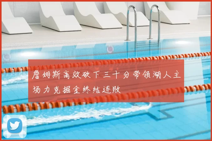 詹姆斯高效砍下三十分带领湖人主场力克掘金终结连败