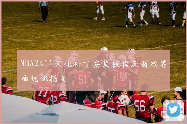 NBA2K11汉化补丁安装教程及游戏界面优化指南