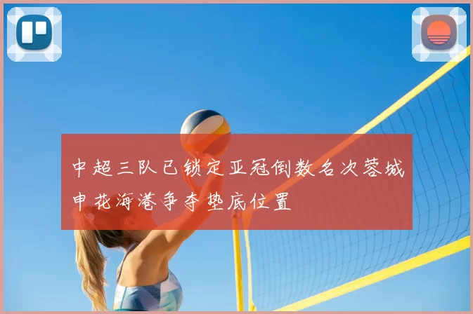 中超三队已锁定亚冠倒数名次蓉城申花海港争夺垫底位置
