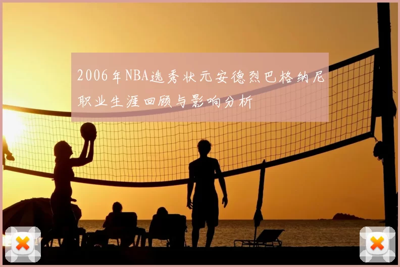 2006年NBA选秀状元安德烈巴格纳尼职业生涯回顾与影响分析