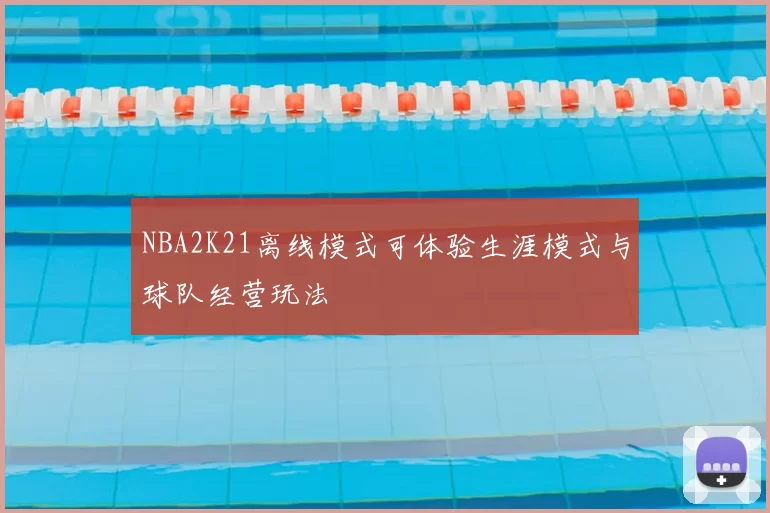 NBA2K21离线模式可体验生涯模式与球队经营玩法