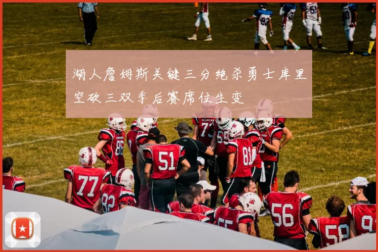 湖人詹姆斯关键三分绝杀勇士库里空砍三双季后赛席位生变