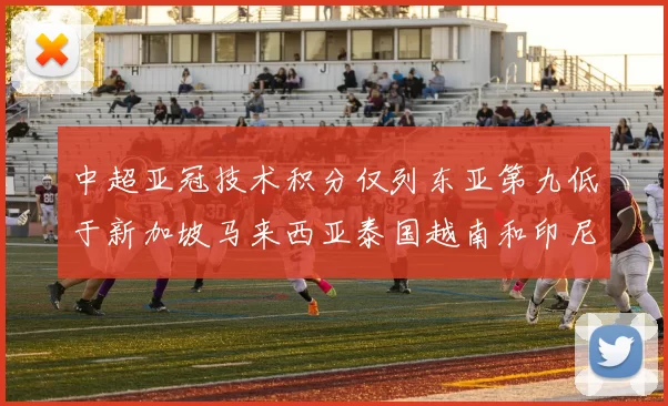 中超亚冠技术积分仅列东亚第九低于新加坡马来西亚泰国越南和印尼