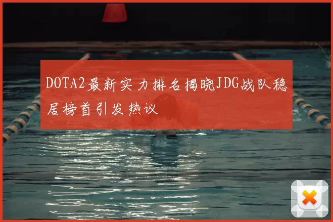 DOTA2最新实力排名揭晓JDG战队稳居榜首引发热议
