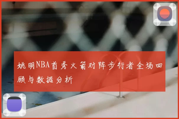 姚明NBA首秀火箭对阵步行者全场回顾与数据分析
