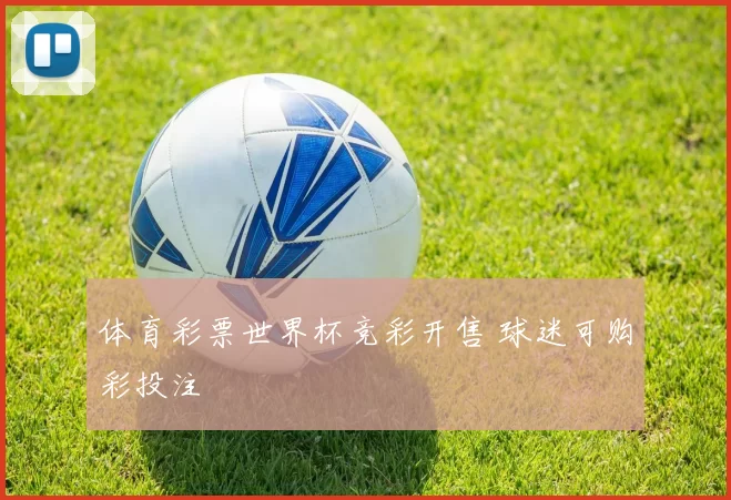 体育彩票世界杯竞彩开售 球迷可购彩投注