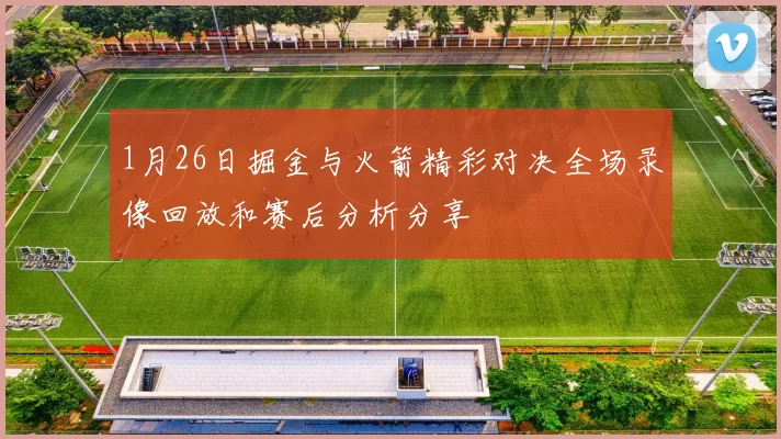 1月26日掘金与火箭精彩对决全场录像回放和赛后分析分享