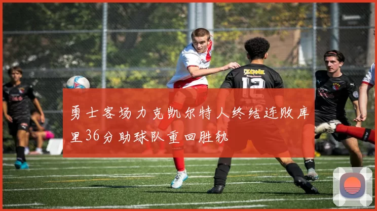勇士客场力克凯尔特人终结连败库里36分助球队重回胜轨