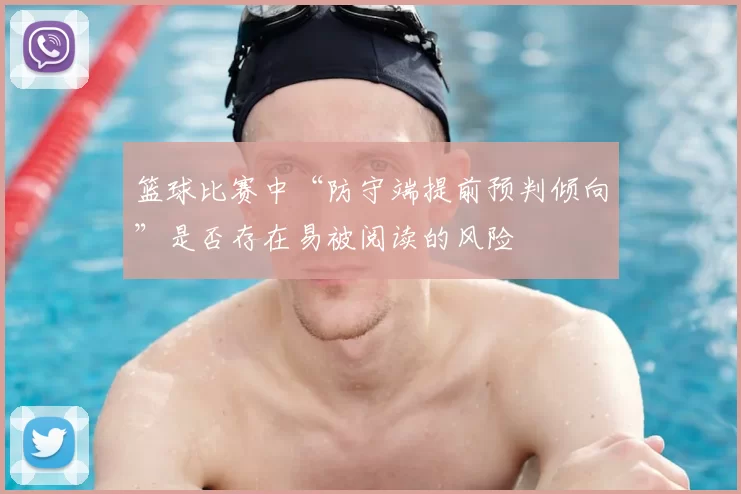 篮球比赛中“防守端提前预判倾向”是否存在易被阅读的风险