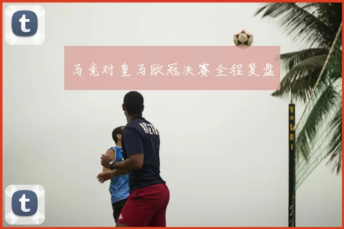 马竞对皇马欧冠决赛全程复盘