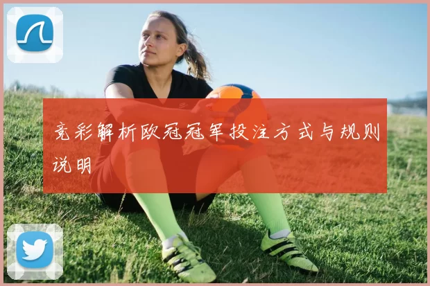 竞彩解析欧冠冠军投注方式与规则说明