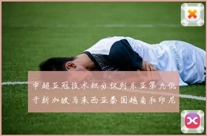 中超亚冠技术积分仅列东亚第九低于新加坡马来西亚泰国越南和印尼