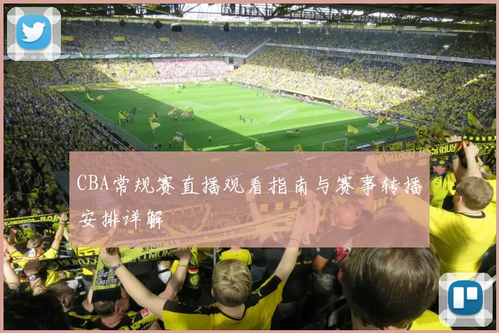 CBA常规赛直播观看指南与赛事转播安排详解
