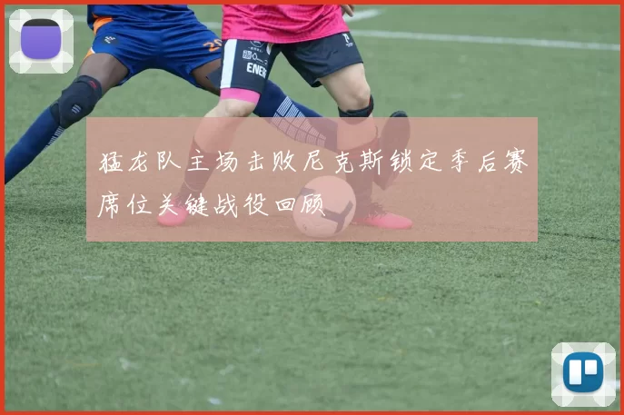 猛龙队主场击败尼克斯锁定季后赛席位关键战役回顾