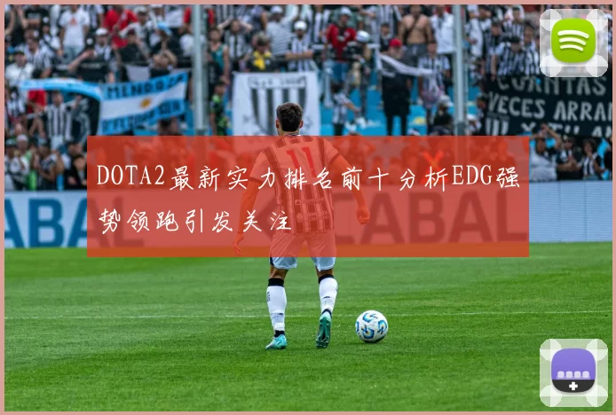 DOTA2最新实力排名前十分析EDG强势领跑引发关注